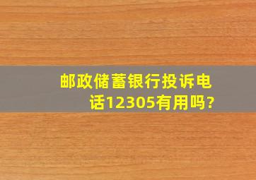 邮政储蓄银行投诉电话12305有用吗?