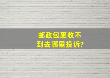 邮政包裹收不到去哪里投诉?