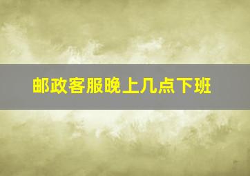 邮政客服晚上几点下班