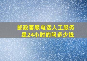 邮政客服电话人工服务是24小时的吗多少钱