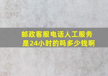 邮政客服电话人工服务是24小时的吗多少钱啊