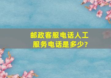 邮政客服电话人工服务电话是多少?