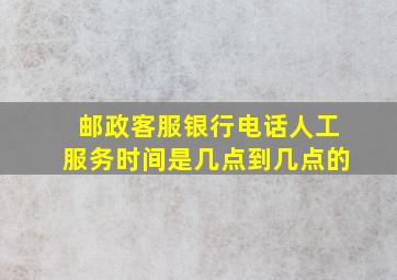 邮政客服银行电话人工服务时间是几点到几点的