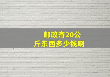 邮政寄20公斤东西多少钱啊