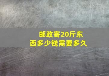 邮政寄20斤东西多少钱需要多久