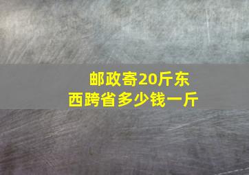 邮政寄20斤东西跨省多少钱一斤