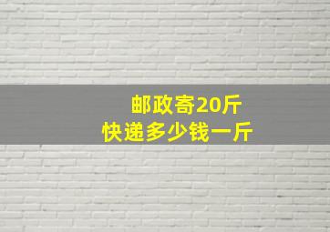 邮政寄20斤快递多少钱一斤