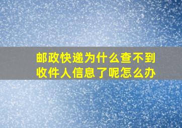 邮政快递为什么查不到收件人信息了呢怎么办