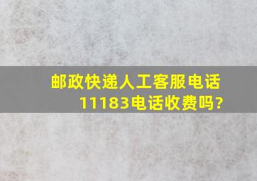 邮政快递人工客服电话11183电话收费吗?