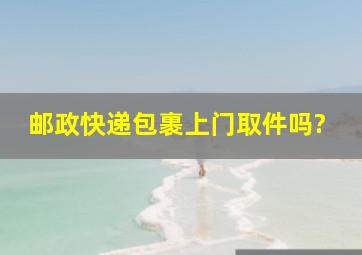 邮政快递包裹上门取件吗?