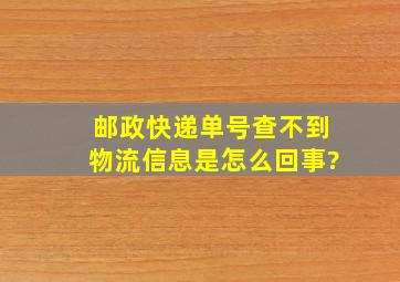 邮政快递单号查不到物流信息是怎么回事?