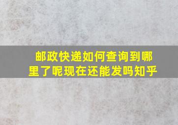 邮政快递如何查询到哪里了呢现在还能发吗知乎