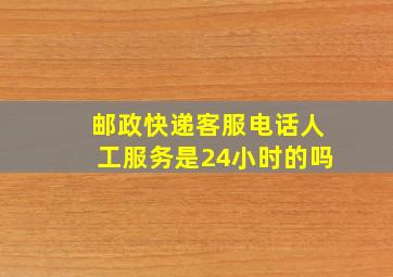 邮政快递客服电话人工服务是24小时的吗