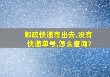 邮政快递寄出去,没有快递单号,怎么查询?