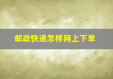 邮政快递怎样网上下单