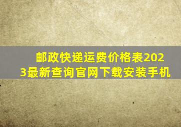 邮政快递运费价格表2023最新查询官网下载安装手机