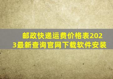 邮政快递运费价格表2023最新查询官网下载软件安装