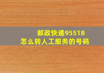 邮政快递95518怎么转人工服务的号码