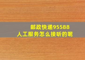 邮政快递95588人工服务怎么接听的呢