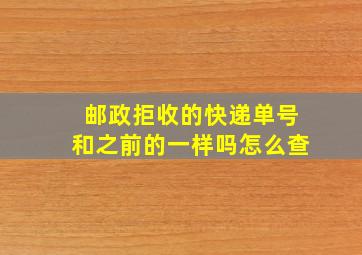 邮政拒收的快递单号和之前的一样吗怎么查