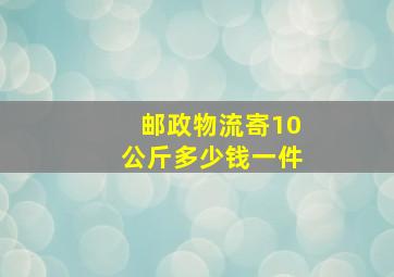 邮政物流寄10公斤多少钱一件