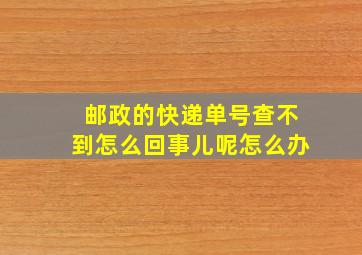 邮政的快递单号查不到怎么回事儿呢怎么办