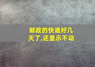 邮政的快递好几天了,还显示不动