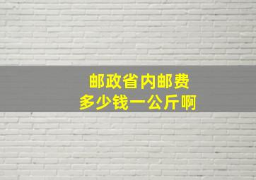 邮政省内邮费多少钱一公斤啊