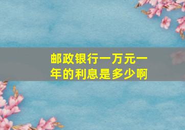 邮政银行一万元一年的利息是多少啊