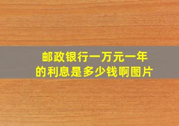 邮政银行一万元一年的利息是多少钱啊图片