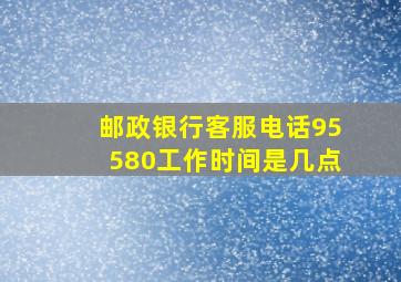 邮政银行客服电话95580工作时间是几点