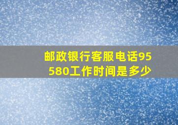 邮政银行客服电话95580工作时间是多少