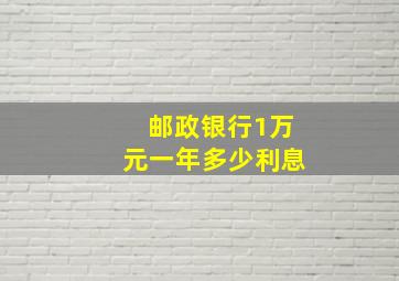 邮政银行1万元一年多少利息