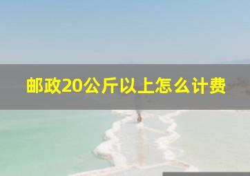 邮政20公斤以上怎么计费