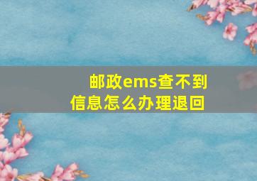 邮政ems查不到信息怎么办理退回