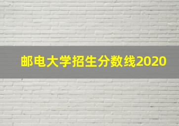 邮电大学招生分数线2020