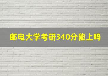 邮电大学考研340分能上吗