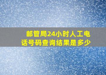 邮管局24小时人工电话号码查询结果是多少