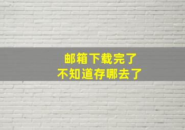 邮箱下载完了不知道存哪去了