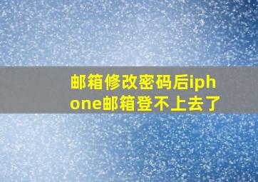 邮箱修改密码后iphone邮箱登不上去了