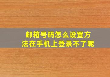 邮箱号码怎么设置方法在手机上登录不了呢