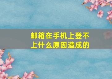 邮箱在手机上登不上什么原因造成的