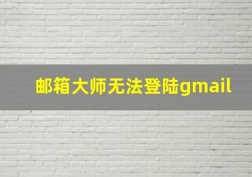 邮箱大师无法登陆gmail