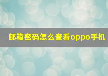 邮箱密码怎么查看oppo手机