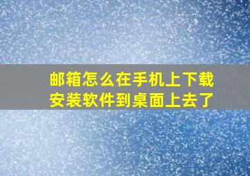 邮箱怎么在手机上下载安装软件到桌面上去了