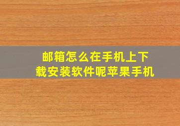 邮箱怎么在手机上下载安装软件呢苹果手机