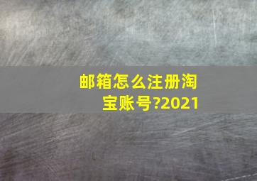 邮箱怎么注册淘宝账号?2021