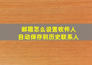 邮箱怎么设置收件人自动保存到历史联系人