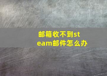 邮箱收不到steam邮件怎么办