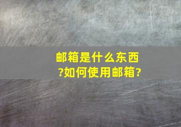 邮箱是什么东西?如何使用邮箱?